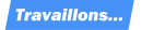 TRAVAILLONS...